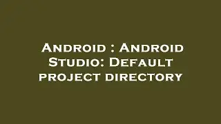 Android : Android Studio: Default project directory