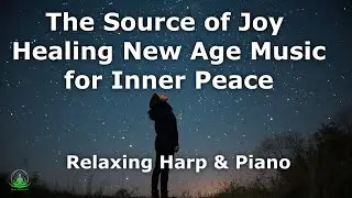 The Source of Joy &ndash; Healing New Age Music for Inner Peace, Hope | Relaxing Harp & Piano