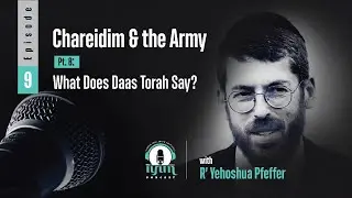 Episode 10: Chareidim and the Army (Pt. 9): What Does Daas Torah Say?