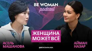 Асель Машанова: Женщина может всё | Подкаст Be Woman с Айман Назар