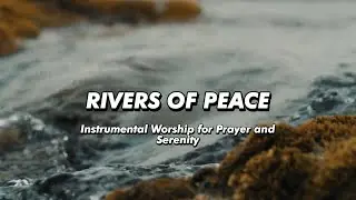 Rivers of Peace | Instrumental Worship for Prayer and Serenity