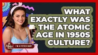 What Exactly Was The Atomic Age In 1950s Culture? - Im a 50s Baby