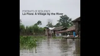 Portraits of Resilience - La Flora: A Village by the River