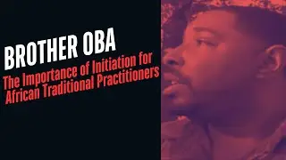 Brother OBA: The Importance of Initiation for African Traditional Practitioners