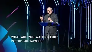 What Are You Waiting For? - Pastor Sam Valverde