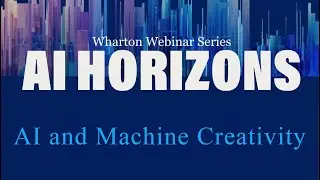 AI Horizons: AI and Machine Creativity &ndash; AI at Wharton&rsquo;s Webinar Series