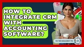 How To Integrate CRM With Accounting Software? - The Time Management Pro