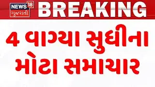 Gujarat Breaking News | 4 વાગ્યા સુધીના તમામ મહત્વના સમાચાર | Breaking News | News of The Day