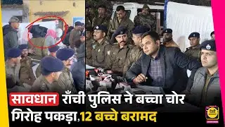 राँची पुलिस ने बच्चा चोर गिरोह पकड़ा, 12 बच्चे बरामद | Ranchi Police