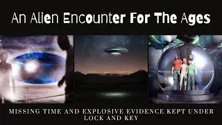 An Alien Encounter For The Ages - Missing Time And Explosive Evidence Kept Under Lock And Key