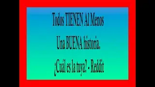 Todos TIENEN Al Menos Una BUENA historia. &iquest;Cu&aacute;l es la tuya? - Reddit