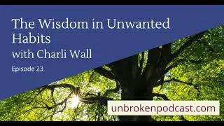 Unbroken Episode 23: The Wisdom in Unwanted Habits with Charli Wall