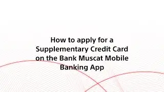 How to Apply for a Supplementary Card on Bank Muscat&rsquo;s Mobile Banking App