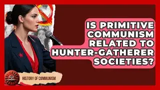 Is Primitive Communism Related To Hunter-Gatherer Societies? - History of Communism