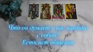 Что он думает о вас наедине с собой? ( есть/нет общения) | 4 короля