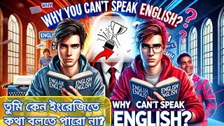 why you can't Speak English? তুমি ইংরেজিতে কেন কথা বলতে পারো না ?