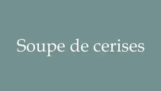 How to Pronounce ''Soupe de cerises'' (Cherry soup) Correctly in French