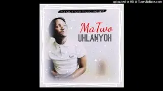 MaTwo - Uhlanyoh