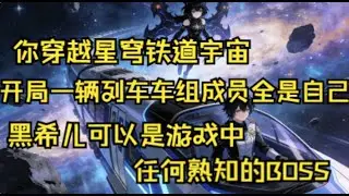 【黑希儿：我能变身周本BOSS】你穿越星穹铁道宇宙，开局一辆列车，车组成员全是自己。在这里，黑希儿可以是游戏中任何熟知的BOSS。