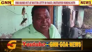 FIRE BROKE OUT AT BOUTER JETTY IN VASCO, DESTROYED FISHING NETS