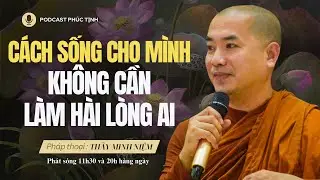 Cách Sống Cho Mình Không Cần Làm Hài Lòng Bất Kỳ Ai | Thầy Minh Niệm | Phúc Tịnh