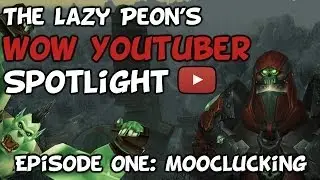 TheLazyPeon's WoW Youtuber Spotlight: Episode 1 - Mooclucking