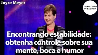 Encontrando estabilidade: obtenha controle sobre sua mente, boca e humor | Joyce Meyer