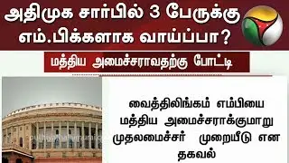 அதிமுக சார்பில் 3 பேருக்கு எம்.பிக்களாக வாய்ப்பா? | MP | ADMK