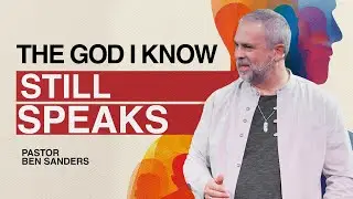 The God I Know (Still Speaks) - Pastor Ben Sanders