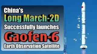 China's Long March-2D Rocket successfully launches Gaofen-6 new earth observation satellite