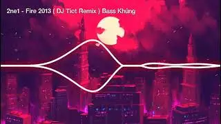 Fire Remix 2013 - 2ne1 , DJ Tiot Remix | Nhạc S&agrave;n VN