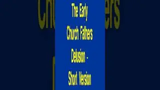 The Early Church Fathers Delusion   Short Version