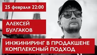 Инжиниринг в продакшене, комплексный подход. Алексей Булгаков