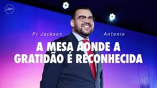 A mesa aonde a gratidão é reconhecida | Pr. Jackson Antonio | Cathedral International