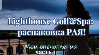 LIGHTHOUSE GOLF&SPA:🏌⛳💦 распаковка РАЯ💫! МОИ ВПЕЧАТЛЕНИЯ. Часть 1⃣.