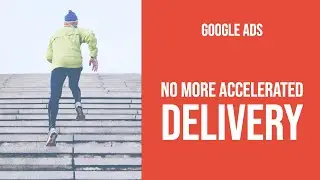Google Ads DELETED Accelerated Delivery Method