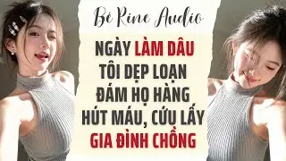 [Audio Full] Ngày Làm Dâu, Tôi dẹp loạn Đám Họ Hàng hút máu, cứu lấy Gia Đình Chồng | Bé Rine Audio