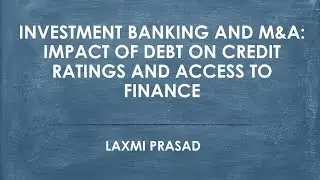 Investment banking and M&A: Impact of debt on credit ratings and access to finance - Laxmi Prasad
