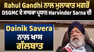 Rahul Gandhi ਨਾਲ ਮੁਲਾਕਾਤ ਮਗਰੋਂ DSGMC ਦੇ ਸਾਬਕਾ ਪ੍ਰਧਾਨ Harvinder Sarna ਦੀ Dainik Savera ਨਾਲ ਖਾਸ ਗੱਲਬਾਤ