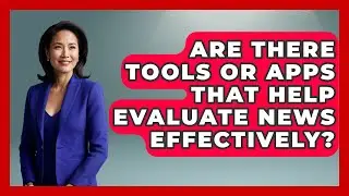 Are There Tools or Apps That Help Evaluate News Effectively? | Media Literacy For Everyone News