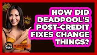 How Did Deadpool's Post-Credit Fixes Change Things?