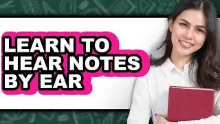 How to Learn to Hear Notes by Ear (updated)