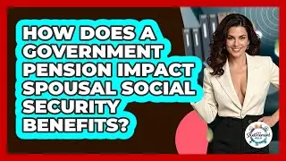 How Does A Government Pension Impact Spousal Social Security Benefits? - Get Retirement Help