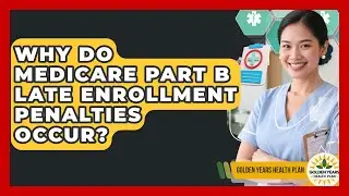 Why Do Medicare Part B Late Enrollment Penalties Occur? - Golden Years Health Plan
