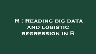 R : Reading big data and logistic regression in R