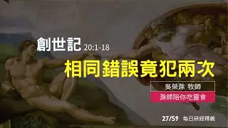 《創世記》20:1-18｜相同錯誤竟犯兩次｜創世記 20：1 18滁師陪你吃靈食｜台北懷恩堂