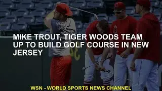 Mike Trout, Tiger Woods team up to build golf course in New Jersey
