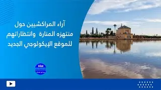 آراء المراكشيين حول منتهزه المنارة  وانتظاراتهم للموقع الإيكولوجي الجديد