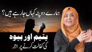 ہمارے دوپٹہ کہاں جارہےہیں؟ | یتیم اور بیوہ کی کفالت کرنے پر اجر