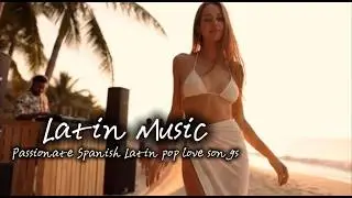 Latin Music｜Passionate Spanish Latin pop love songs｜60分鐘的拉丁音樂，放鬆你煩躁的心．EP2